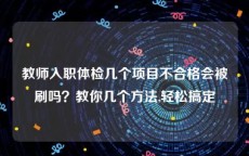 教师入职体检几个项目不合格会被刷吗？教你几个方法,轻松搞定
