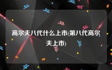 高尔夫八代什么上市(第八代高尔夫上市)