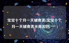 宝宝十个月一天辅食表(宝宝十个月一天辅食表水果泥的 *** )