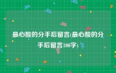 最心酸的分手后留言(最心酸的分手后留言100字)