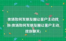 夜场如何发朋友圈让客户主动找你(夜场如何发朋友圈让客户主动找你聊天)