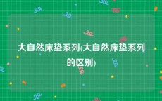 大自然床垫系列(大自然床垫系列的区别)