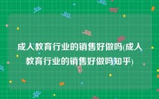 成人教育行业的销售好做吗(成人教育行业的销售好做吗知乎)