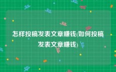 怎样投稿发表文章赚钱(如何投稿发表文章赚钱)