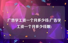 广告学工资一个月多少钱(广告学工资一个月多少钱啊)