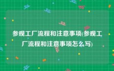 参观工厂流程和注意事项(参观工厂流程和注意事项怎么写)