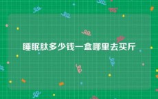 睡眠肽多少钱一盒哪里去买斤