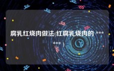 腐乳红烧肉做法(红腐乳烧肉的 ***  *** )