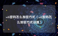 wifi密码怎么加密方式〈wifi密码怎么加密方式设置〉