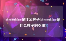 thenorthface是什么牌子(thenorthface是什么牌子的衣服)