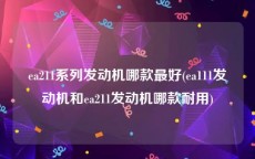 ea211系列发动机哪款最好(ea111发动机和ea211发动机哪款耐用)
