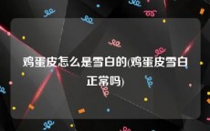 鸡蛋皮怎么是雪白的(鸡蛋皮雪白正常吗)