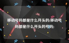 移动号码都是什么开头的(移动号码都是什么开头的号码)