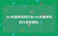2022年最挣钱的行业(2022年最挣钱的行业有哪些)