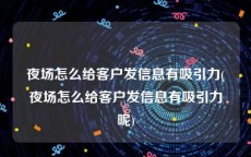 夜场怎么给客户发信息有吸引力(夜场怎么给客户发信息有吸引力呢)