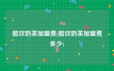 酷饮奶茶加盟费(酷饮奶茶加盟费多少)