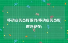移动业务员好做吗(移动业务员好做吗现在)