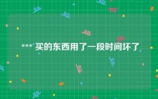  *** 买的东西用了一段时间坏了