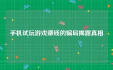 手机试玩游戏赚钱的骗局揭露真相