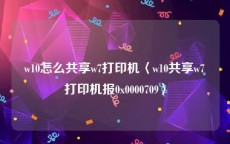 w10怎么共享w7打印机〈w10共享w7打印机报0x0000709〉