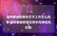 福特蒙迪欧刹车灯不工作怎么回事(福特蒙迪欧高位刹车灯保险丝在哪)