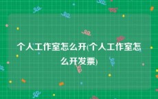 个人工作室怎么开(个人工作室怎么开发票)