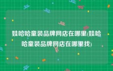 娃哈哈童装品牌网店在哪里(娃哈哈童装品牌网店在哪里找)