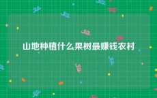 山地种植什么果树最赚钱农村