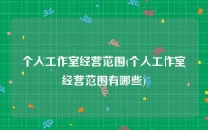 个人工作室经营范围(个人工作室经营范围有哪些)