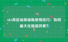 AKS苏尼翁保温瓶使用技巧：如何最大化保温效果？