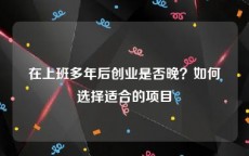 在上班多年后创业是否晚？如何选择适合的项目