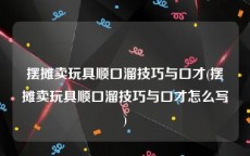 摆摊卖玩具顺口溜技巧与口才(摆摊卖玩具顺口溜技巧与口才怎么写)