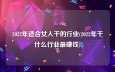 2022年适合女人干的行业(2022年干什么行业最赚钱)