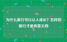 为什么旅行可以让人成长？怎样的旅行才是有意义的