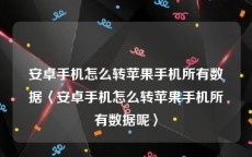 安卓手机怎么转苹果手机所有数据〈安卓手机怎么转苹果手机所有数据呢〉