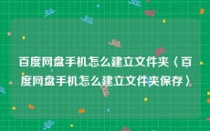 百度网盘手机怎么建立文件夹〈百度网盘手机怎么建立文件夹保存〉