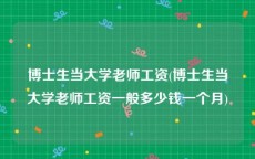 博士生当大学老师工资(博士生当大学老师工资一般多少钱一个月)