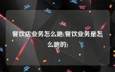 餐饮店业务怎么跑(餐饮业务是怎么跑的)