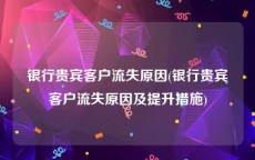 银行贵宾客户流失原因(银行贵宾客户流失原因及提升措施)