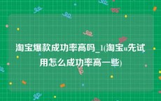 淘宝爆款成功率高吗_1(淘宝u先试用怎么成功率高一些)