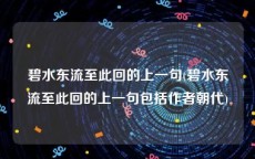 碧水东流至此回的上一句(碧水东流至此回的上一句包括作者朝代)