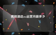 携程酒店ota运营月薪多少