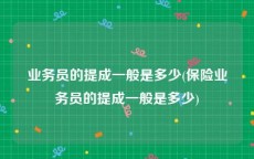 业务员的提成一般是多少(保险业务员的提成一般是多少)