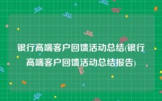 银行高端客户回馈活动总结(银行高端客户回馈活动总结报告)