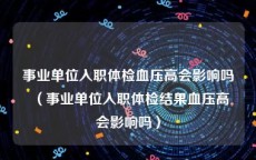 事业单位入职体检血压高会影响吗（事业单位入职体检结果血压高会影响吗）