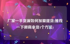 厂家一手货源如何加盟提货(推荐一下微商拿货4个方法)