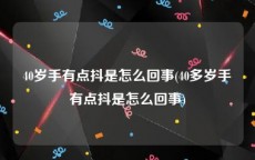 40岁手有点抖是怎么回事(40多岁手有点抖是怎么回事)