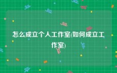 怎么成立个人工作室(如何成立工作室)