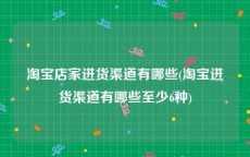 淘宝店家进货渠道有哪些(淘宝进货渠道有哪些至少6种)