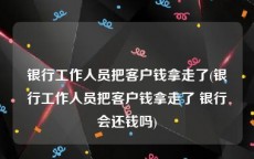 银行工作人员把客户钱拿走了(银行工作人员把客户钱拿走了 银行会还钱吗)